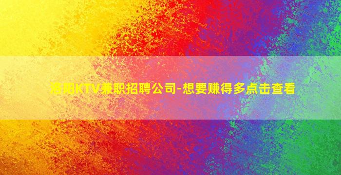 洛阳KTV兼职招聘公司-想要赚得多点击查看
